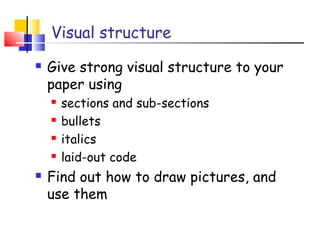 Visual structure
 Give strong visual structure to your
paper using
 sections and sub-sections
 bullets
 italics
 laid-out code
 Find out how to draw pictures, and
use them
 
