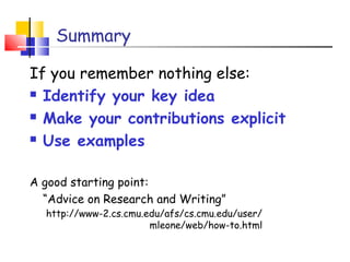 Summary
If you remember nothing else:
 Identify your key idea
 Make your contributions explicit
 Use examples
A good starting point:
“Advice on Research and Writing”
http://www-2.cs.cmu.edu/afs/cs.cmu.edu/user/
mleone/web/how-to.html
 