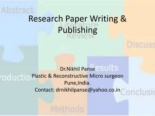 Research Paper Writing &
Publishing

Dr.Nikhil Panse
Plastic & Reconstructive Micro surgeon
Pune,India.
Contact: drnikhilpanse@yahoo.co.in

 