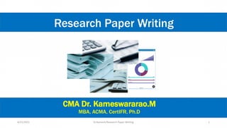 4/21/2021 Dr.Kamesh/Research Paper Writing 1
CMA Dr. Kameswararao.M
MBA, ACMA, CertIFR, Ph.D
Research Paper Writing
 