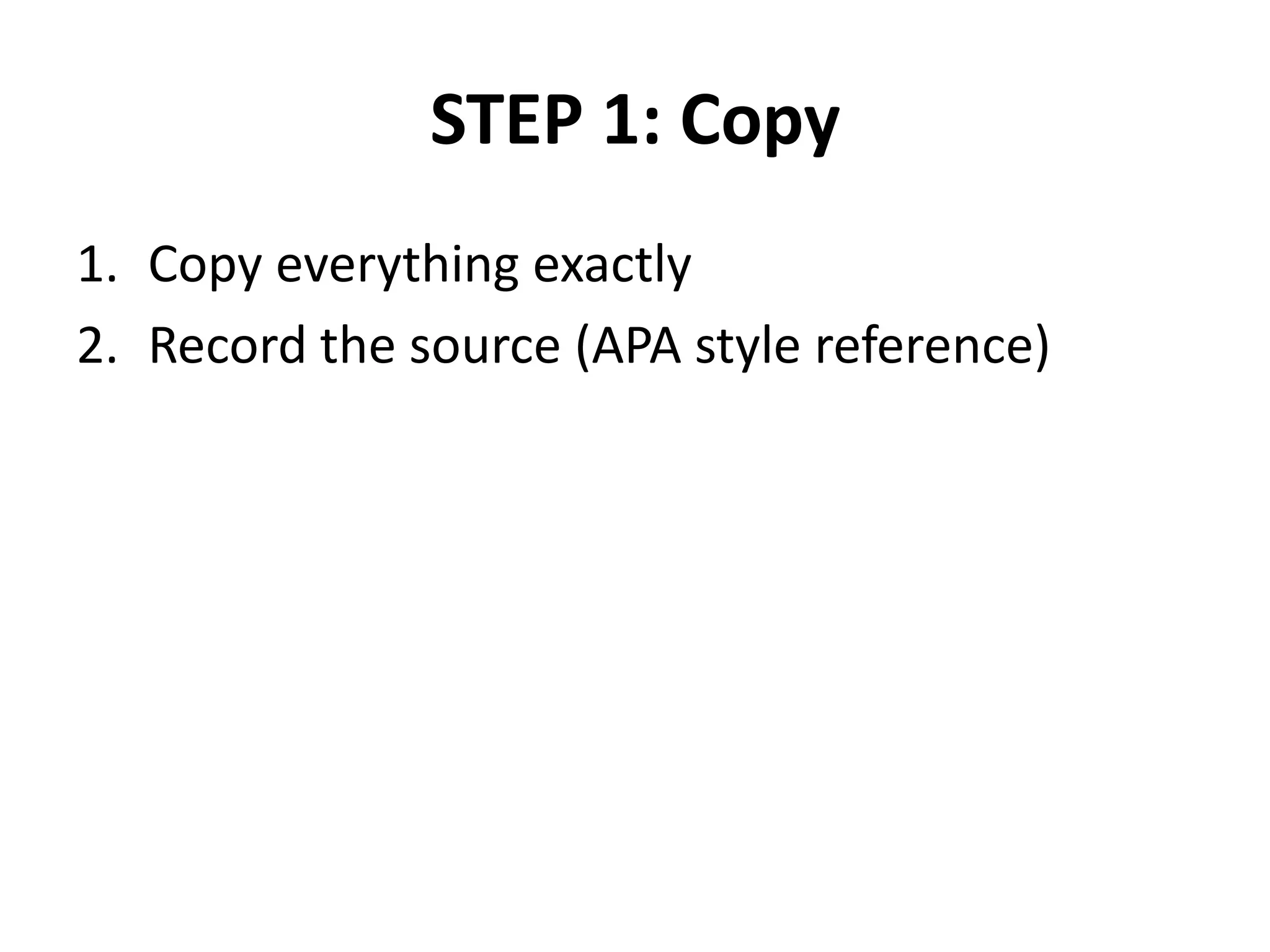 STEP 1: Copy
1. Copy everything exactly
2. Record the source (APA style reference)