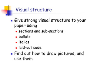 Visual structure
 Give strong visual structure to your
paper using
 sections and sub-sections
 bullets
 italics
 laid-out code
 Find out how to draw pictures, and
use them
 