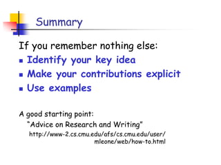 Summary
If you remember nothing else:
 Identify your key idea
 Make your contributions explicit
 Use examples
A good starting point:
“Advice on Research and Writing”
http://www-2.cs.cmu.edu/afs/cs.cmu.edu/user/
mleone/web/how-to.html
 