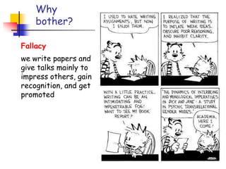 Why
bother?
Good papers and
talks are a
fundamental
part of
research
excellence
Fallacy
we write papers and
give talks mainly to
impress others, gain
recognition, and get
promoted
 