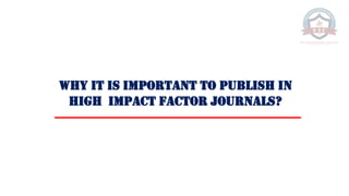 Why it is Important to Publish in
High Impact Factor Journals?
 