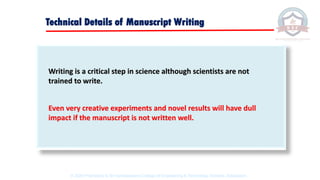 Writing is a critical step in science although scientists are not
trained to write.
Even very creative experiments and novel results will have dull
impact if the manuscript is not written well.
Technical Details of Manuscript Writing
© 2020 Proprietary to Sri Venkateswara College Of Engineering & Technology, Etcherla, Srikakulam.
 