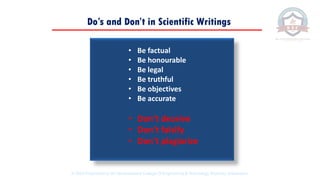 Do’s and Don’t in Scientific Writings
• Be factual
• Be honourable
• Be legal
• Be truthful
• Be objectives
• Be accurate
• Don’t deceive
• Don’t falsify
• Don’t plagiarize
© 2020 Proprietary to Sri Venkateswara College Of Engineering & Technology, Etcherla, Srikakulam.
 