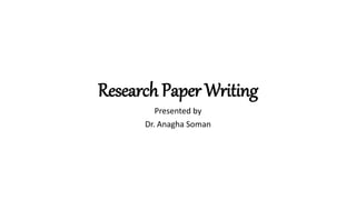 Research Paper Writing
Presented by
Dr. Anagha Soman
 