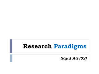 Research Paradigms
Sajid Ali (02)
 