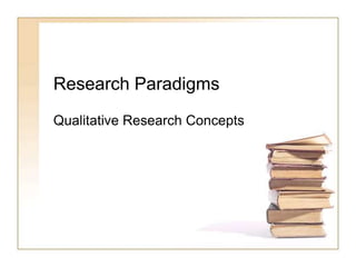 Research Paradigms
Qualitative Research Concepts
 