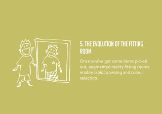 5. The evolution of the fitting
room
Once you’ve got some items picked
out, augmented reality fitting rooms
enable rapid browsing and colour
selection.
 