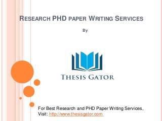 RESEARCH PHD PAPER WRITING SERVICES 
By 
For Best Research and PHD Paper Writing Services, 
Visit: http://www.thesisgator.com 
 