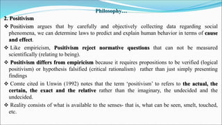 Philosophy…
2. Positivism
 Positivism argues that by carefully and objectively collecting data regarding social
phenomena...