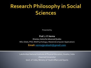 Presented by
Prof. J. P.Verma
Director, Centre for Advanced Studies
MSc (Stat), PhD, MA(Psychology), Masters(Computer Application)
Email: vermajprakash@gmail.com
Lakshmibai National Institute of Physical Education, Gwalior, India
(Deemed University)
Govt. of India, Ministry of Youth Affairs and Sports
 