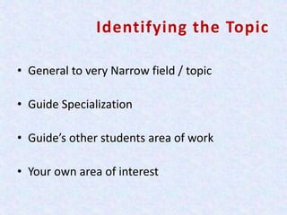 Identifying the Topic
• General to very Narrow field / topic
• Guide Specialization
• Guide’s other students area of work
• Your own area of interest
 