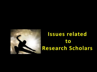 Issues related
to
Research Scholars
 