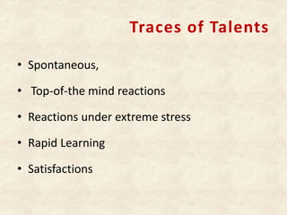 Traces of Talents
• Spontaneous,
• Top-of-the mind reactions
• Reactions under extreme stress
• Rapid Learning
• Satisfactions
 