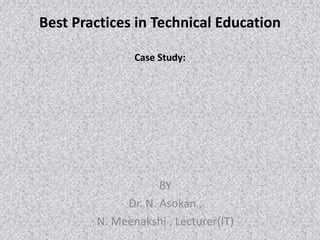 Best Practices in Technical Education
Case Study:
BY
Dr. N. Asokan ,
N. Meenakshi , Lecturer(IT)
 