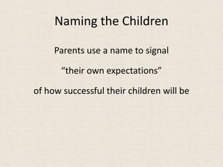Naming the Children
Parents use a name to signal
“their own expectations”
of how successful their children will be
 
