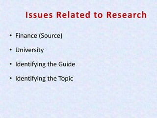 Issues Related to Research
• Finance (Source)
• University
• Identifying the Guide
• Identifying the Topic
 