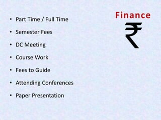 Finance• Part Time / Full Time
• Semester Fees
• DC Meeting
• Course Work
• Fees to Guide
• Attending Conferences
• Paper Presentation
 