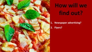 How will we
find out?
1. Newspaper advertising?
2. Flyers?
 