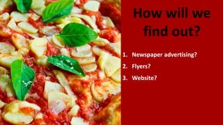 How will we
find out?
1. Newspaper advertising?
2. Flyers?
3. Website?
 