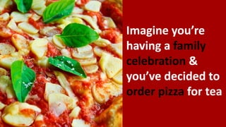 Imagine you’re
having a family
celebration &
you’ve decided to
order pizza for tea
 