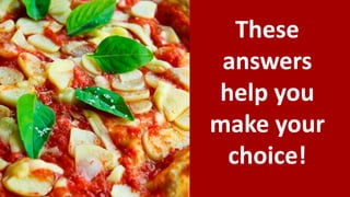 These
answers
help you
make your
choice!
 