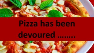 Pizza has been
devoured ……..
 