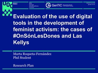 Evaluation of the use of digital
tools in the development of
feminist activism: the cases of
#OnSónLesDones and Las
Kellys
Marta Roqueta-Fernàndez
Phd Student
Research Plan
 