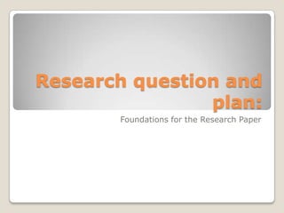 Research question and
                plan:
       Foundations for the Research Paper
 