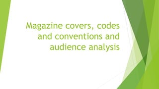 Magazine covers, codes
and conventions and
audience analysis
 