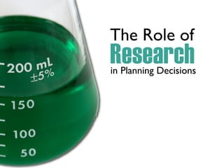 The Role of
Research
in Planning Decisions
 