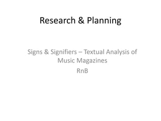 Research & Planning 
Signs & Signifiers – Textual Analysis of 
Music Magazines 
RnB 
 