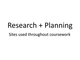 Research + Planning
Sites used throughout coursework
 