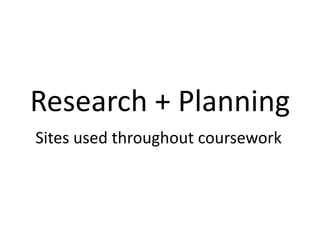 Research + Planning
Sites used throughout coursework
 