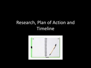 Research, Plan of Action and
Timeline
 