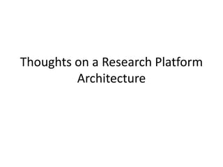 Thoughts on a Research Platform
         Architecture
 