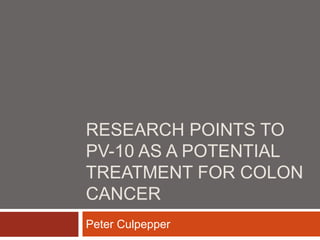 RESEARCH POINTS TO
PV-10 AS A POTENTIAL
TREATMENT FOR COLON
CANCER
Peter Culpepper
 