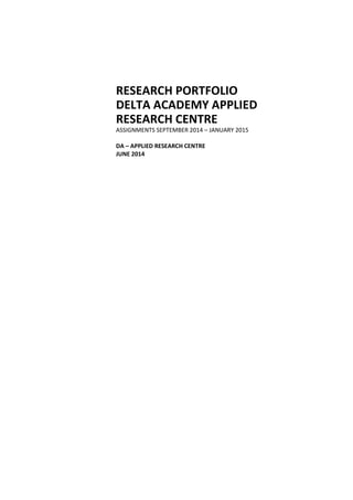 RESEARCH PORTFOLIO
DELTA ACADEMY APPLIED
RESEARCH CENTRE
ASSIGNMENTS SEPTEMBER 2014 – JANUARY 2015
DA – APPLIED RESEARCH CENTRE
JUNE 2014
 