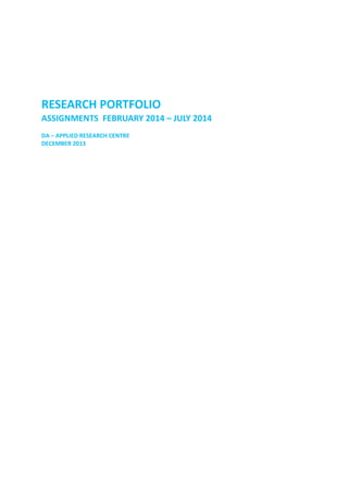 RESEARCH PORTFOLIO
ASSIGNMENTS FEBRUARY 2014 – JULY 2014
DA – APPLIED RESEARCH CENTRE
DECEMBER 2013

 
