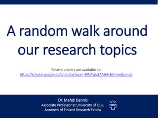 A random walk around
our research topics
Dr. Mehdi Bennis
Associate Professor at University of Oulu
Academy of Finland Research Fellow
Related papers are available at:
https://scholar.google.de/citations?user=RW4sJu8AAAAJ&hl=en&oi=ao
 