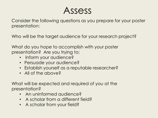 Assess
Consider the following questions as you prepare for your poster
presentation:
Who will be the target audience for y...