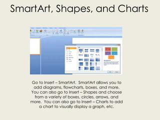 SmartArt, Shapes, and Charts
Go to Insert – SmartArt. SmartArt allows you to
add diagrams, flowcharts, boxes, and more.
Yo...
