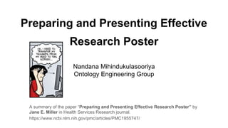 Preparing and Presenting Effective
Research Poster
A summary of the paper “Preparing and Presenting Effective Research Poster” by
Jane E. Miller in Health Services Research journal.
https://www.ncbi.nlm.nih.gov/pmc/articles/PMC1955747/
Nandana Mihindukulasooriya
Ontology Engineering Group
 