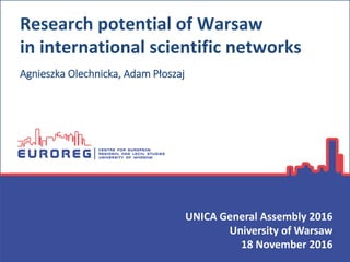Research potential of Warsaw
in international scientific networks
Agnieszka Olechnicka, Adam Płoszaj
UNICA General Assembly 2016
University of Warsaw
18 November 2016
 