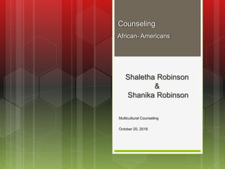 Shaletha Robinson
&
Shanika Robinson
Multicultural Counseling
October 20, 2018
Counseling
African- Americans
 