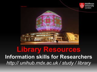 image source

Library Resources
Information skills for Researchers
http:// unihub.mdx.ac.uk / study / library

 