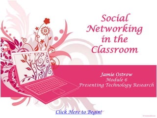 Social
             Networking
                in the
              Classroom

                   Jamie Ostrow
                     Module 6
          Presenting Technology Research




Click Here to Begin!
 